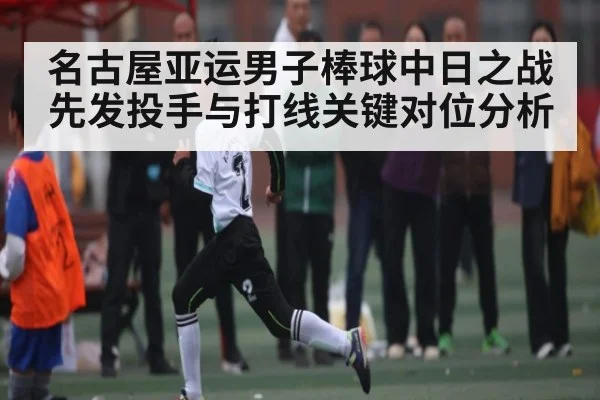 名古屋亚运男子棒球中日之战 先发投手与打线关键对位分析