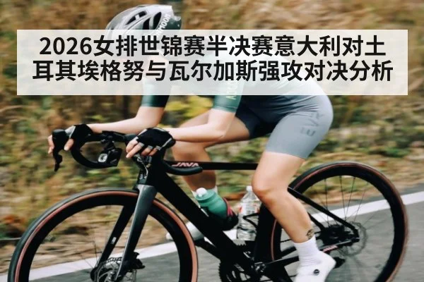 2026女排世锦赛半决赛意大利对土耳其埃格努与瓦尔加斯强攻对决分析